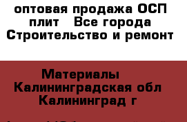 оптовая продажа ОСП плит - Все города Строительство и ремонт » Материалы   . Калининградская обл.,Калининград г.